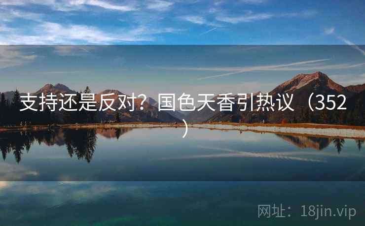 支持还是反对？国色天香引热议（352 ）  第2张