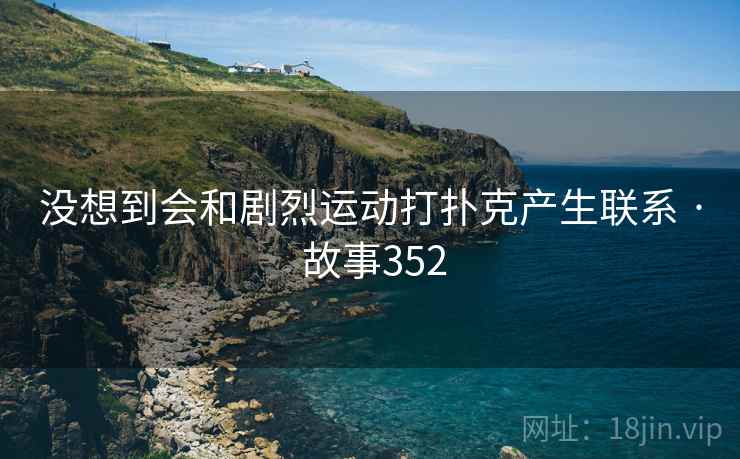 没想到会和剧烈运动打扑克产生联系 · 故事352