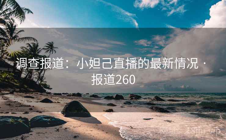调查报道：小妲己直播的最新情况 · 报道260  第2张