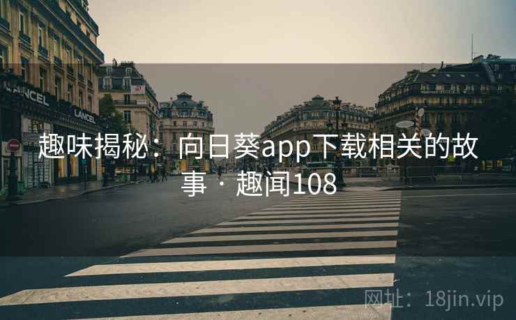 趣味揭秘：向日葵app下载相关的故事 · 趣闻108
