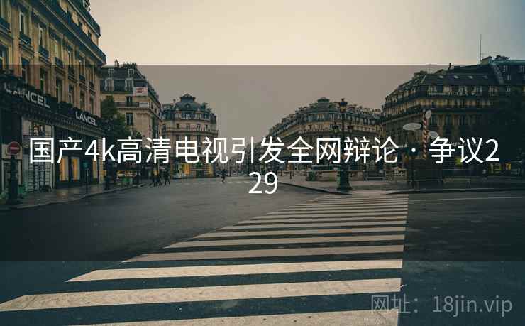 国产4k高清电视引发全网辩论 · 争议229