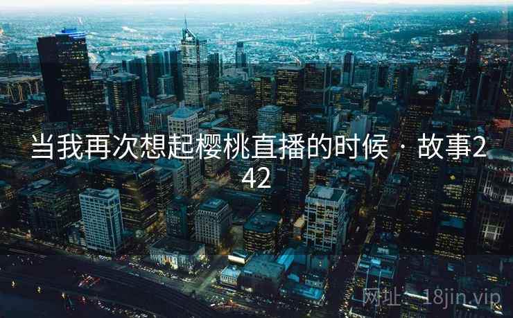 当我再次想起樱桃直播的时候 · 故事242