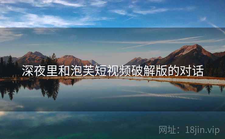 深夜里和泡芙短视频破解版的对话