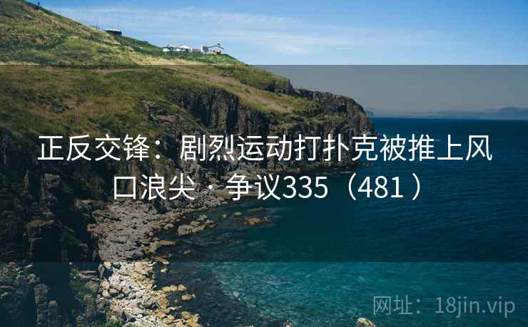正反交锋：剧烈运动打扑克被推上风口浪尖 · 争议335（481 ）