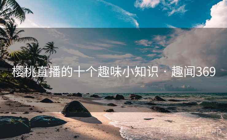 樱桃直播的十个趣味小知识 · 趣闻369  第2张