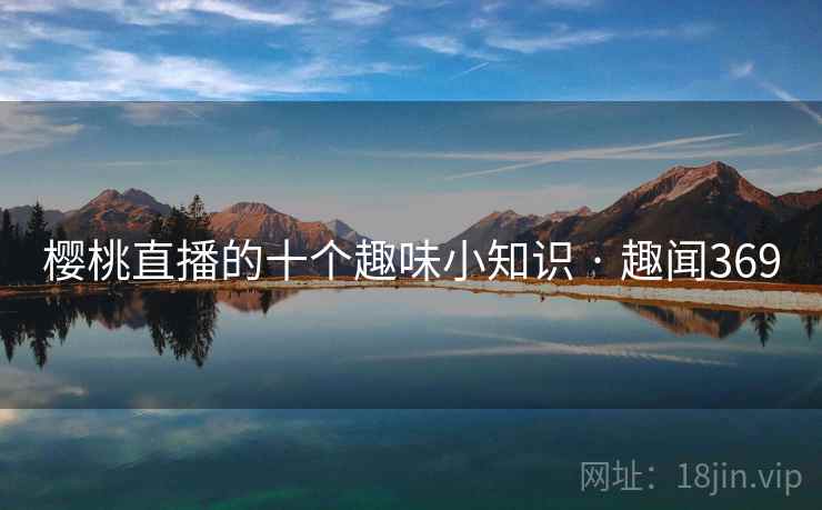 樱桃直播的十个趣味小知识 · 趣闻369