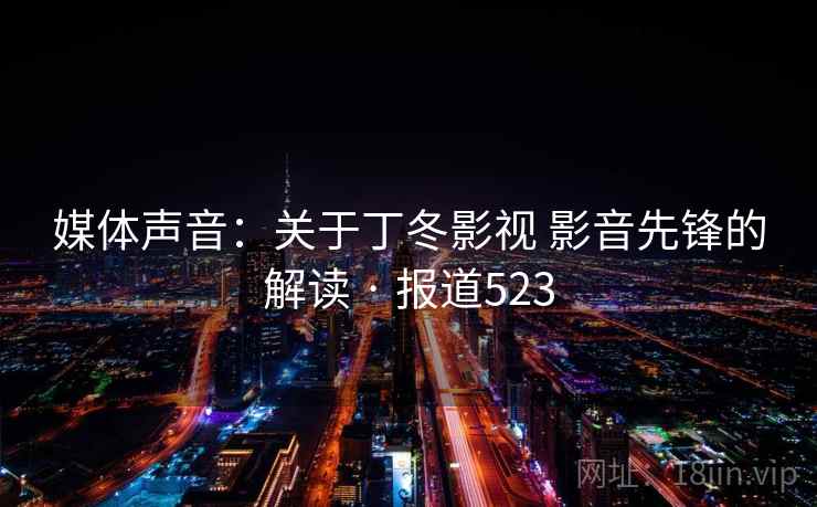 媒体声音：关于丁冬影视 影音先锋的解读 · 报道523