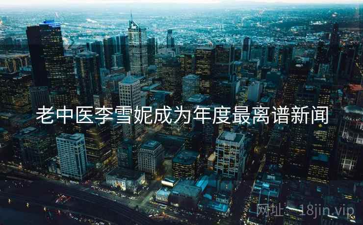 老中医李雪妮成为年度最离谱新闻