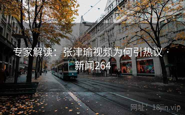 专家解读：张津瑜视频为何引热议 · 新闻264