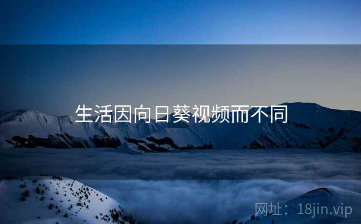 生活因向日葵视频而不同  第1张