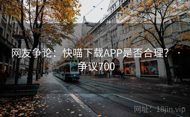 网友争论：快喵下载APP是否合理？ · 争议700  第1张