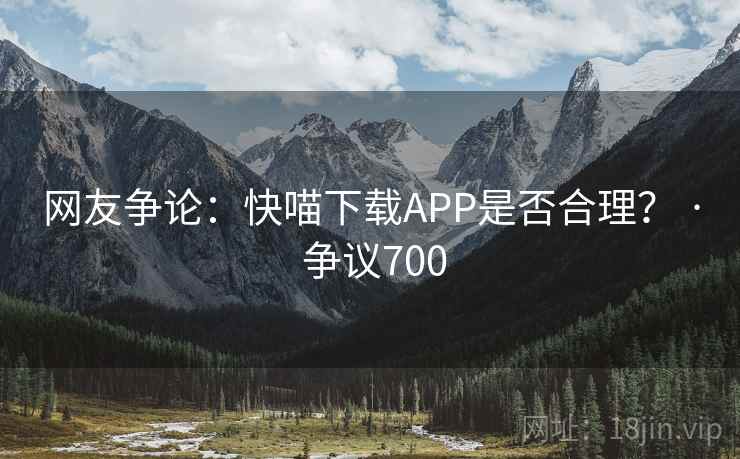 网友争论：快喵下载APP是否合理？ · 争议700  第2张