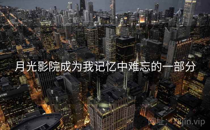 月光影院成为我记忆中难忘的一部分