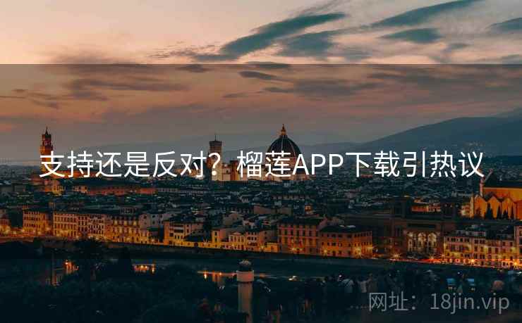 支持还是反对?榴莲APP下载引热议