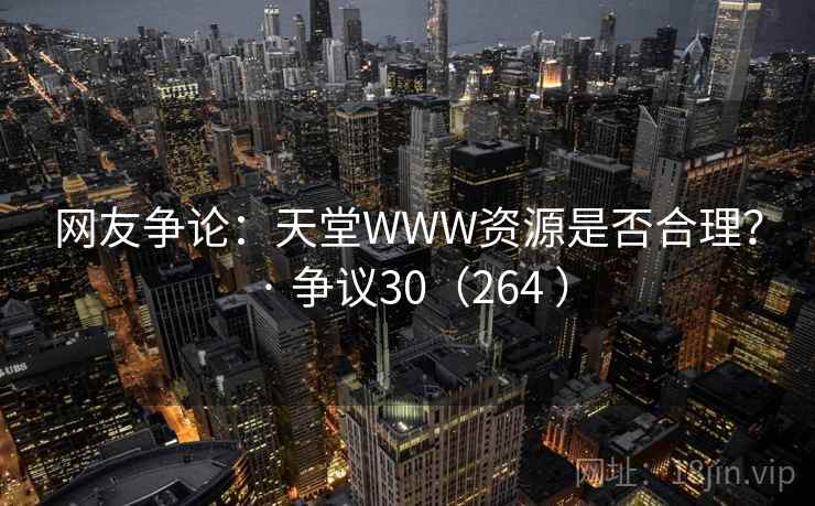 网友争论:天堂WWW资源是否合理? · 争议30(264 )