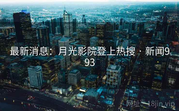 最新消息：月光影院登上热搜 · 新闻993  第1张