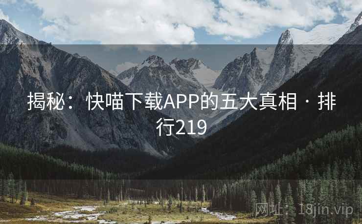 揭秘:快喵下载APP的五大真相 · 排行219