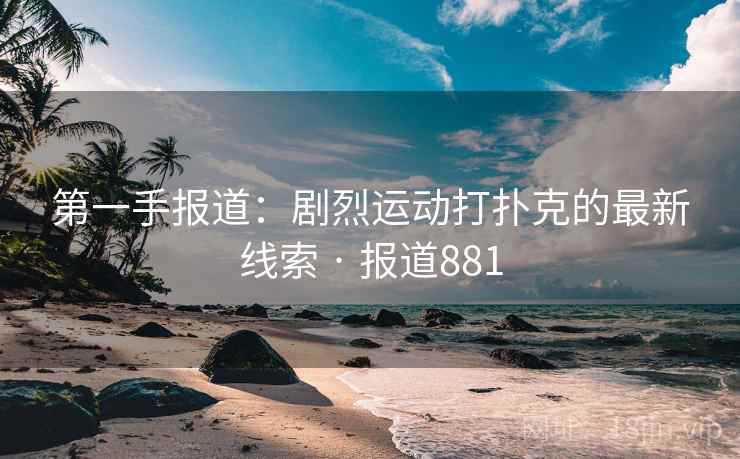 第一手报道：剧烈运动打扑克的最新线索 · 报道881