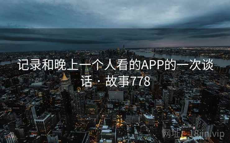 记录和晚上一个人看的APP的一次谈话 · 故事778
