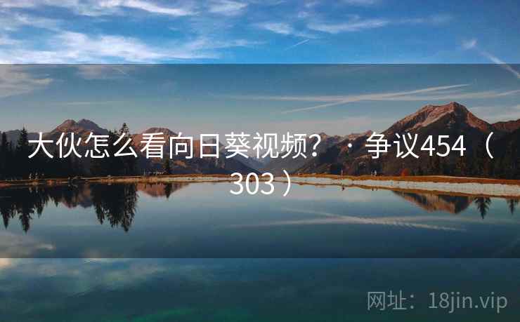 大伙怎么看向日葵视频? · 争议454(303 )