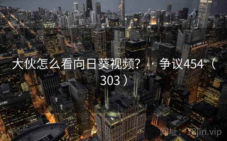 大伙怎么看向日葵视频? · 争议454(303 )
