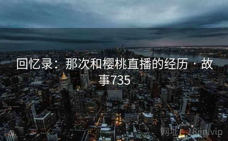 回忆录：那次和樱桃直播的经历 · 故事735