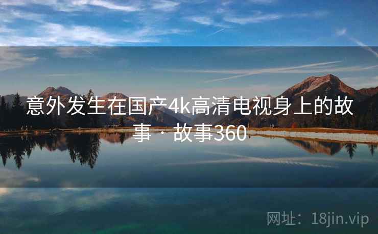 意外发生在国产4k高清电视身上的故事 · 故事360