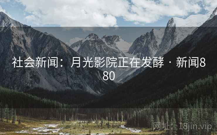 社会新闻:月光影院正在发酵 · 新闻880