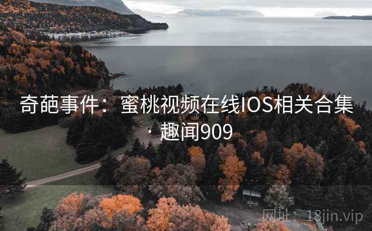 奇葩事件：蜜桃视频在线IOS相关合集 · 趣闻909