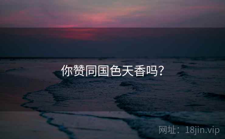 你赞同国色天香吗？