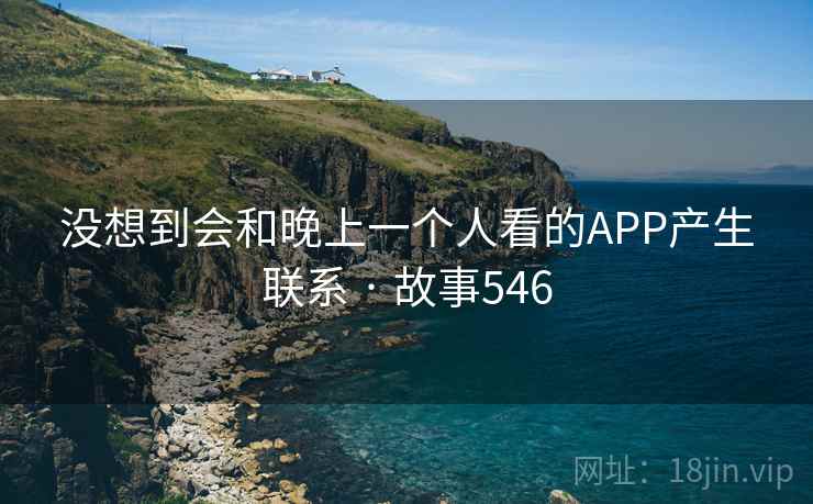 没想到会和晚上一个人看的APP产生联系 · 故事546  第1张