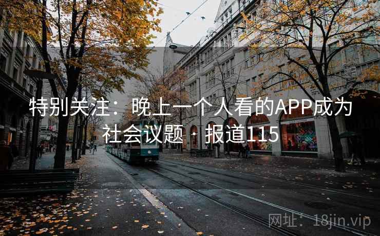 特别关注：晚上一个人看的APP成为社会议题 · 报道115